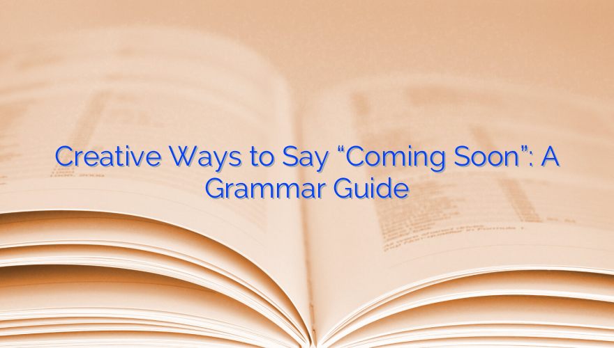 Creative Ways to Say “Coming Soon”: A Grammar Guide