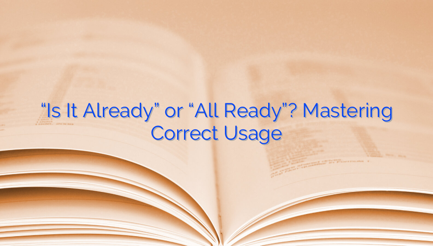 “Is It Already” or “All Ready”? Mastering Correct Usage