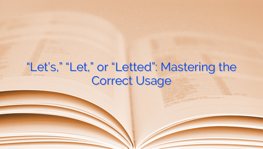 “Let’s,” “Let,” or “Letted”: Mastering the Correct Usage