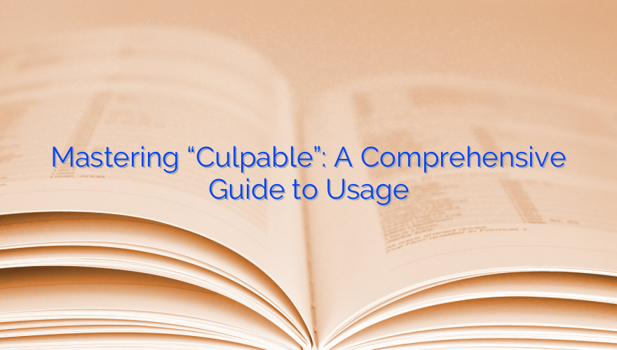 Mastering “Culpable”: A Comprehensive Guide to Usage