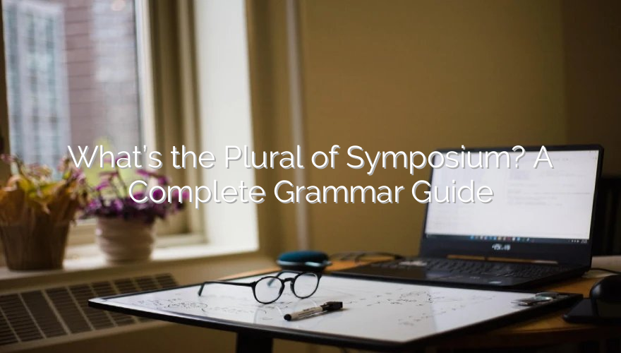 What’s the Plural of Symposium? A Complete Grammar Guide