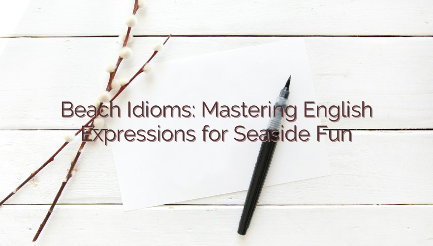 Beach Idioms: Mastering English Expressions for Seaside Fun