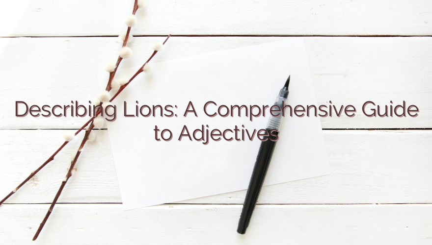 Describing Lions: A Comprehensive Guide to Adjectives