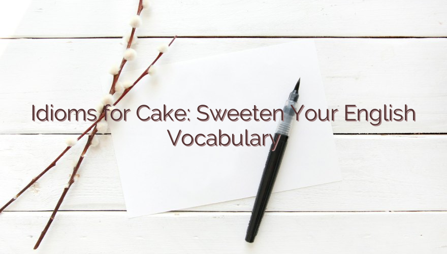 Idioms for Cake: Sweeten Your English Vocabulary