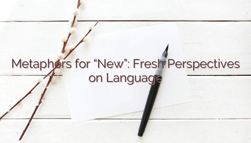 Metaphors for “New”: Fresh Perspectives on Language