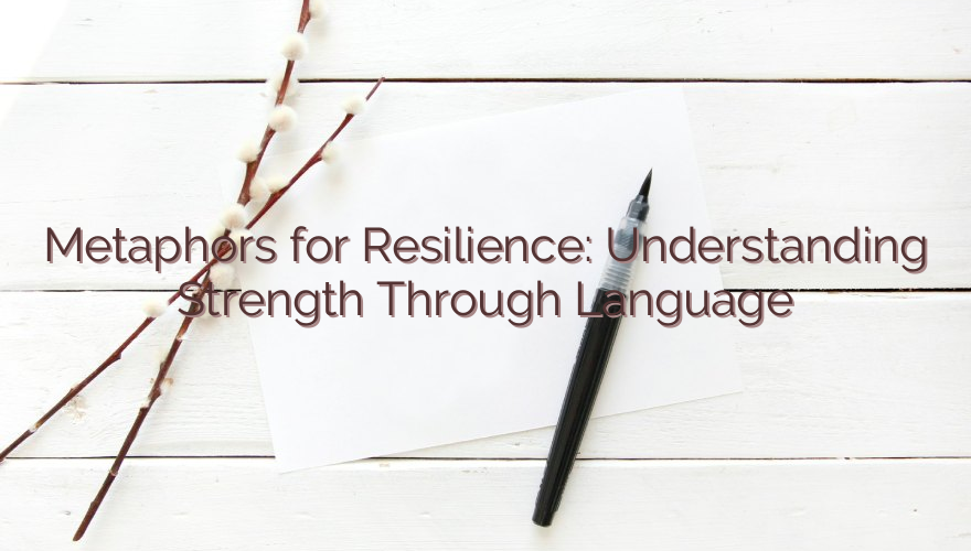 Metaphors for Resilience: Understanding Strength Through Language