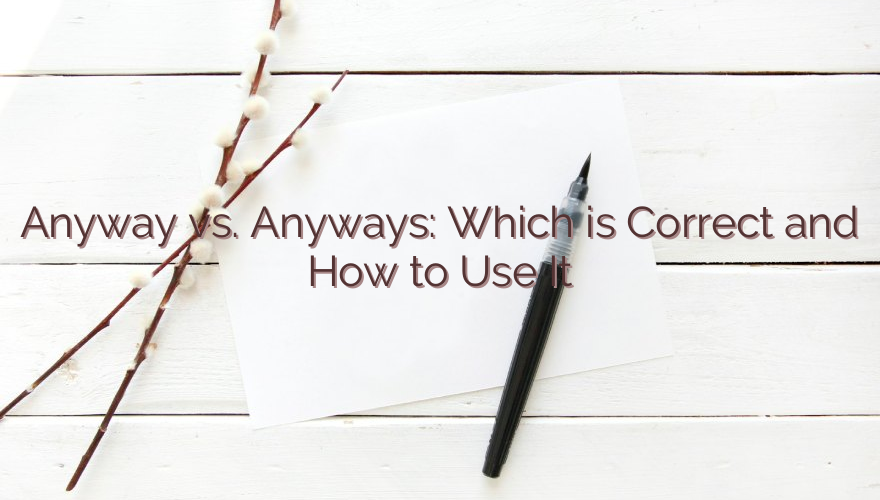 Anyway vs. Anyways: Which is Correct and How to Use It