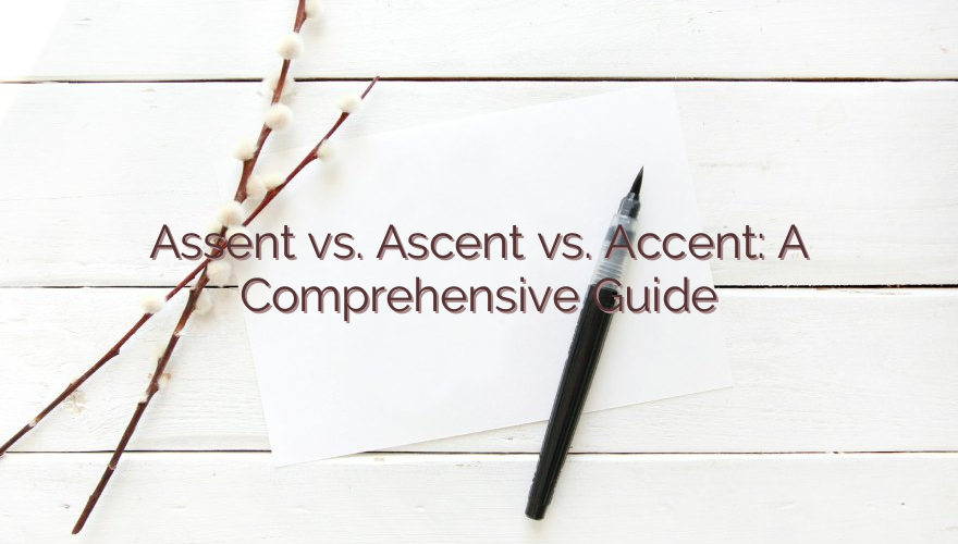 Assent vs. Ascent vs. Accent: A Comprehensive Guide