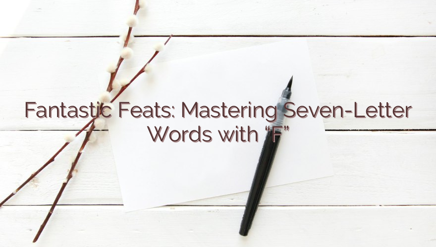 Fantastic Feats: Mastering Seven-Letter Words with “F”