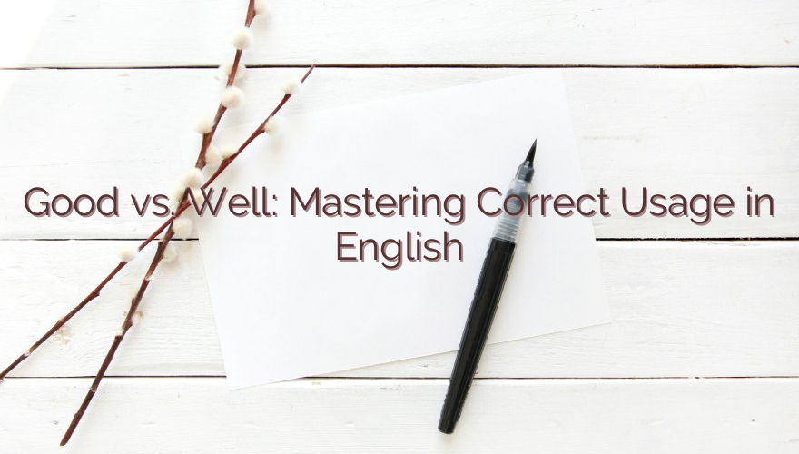 Good vs. Well: Mastering Correct Usage in English