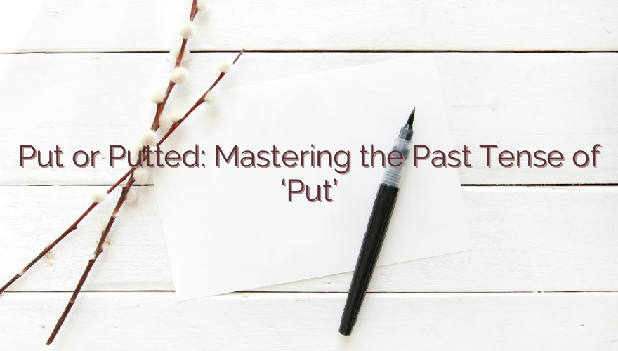 Put or Putted: Mastering the Past Tense of ‘Put’