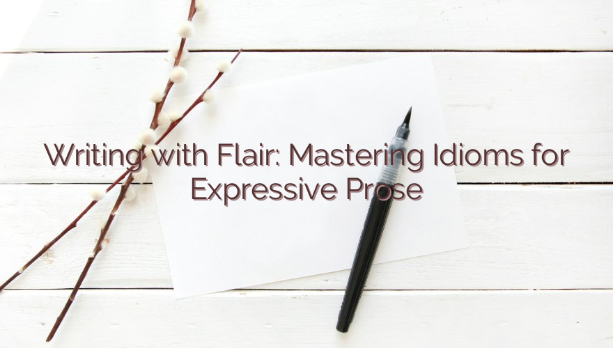 Writing with Flair: Mastering Idioms for Expressive Prose