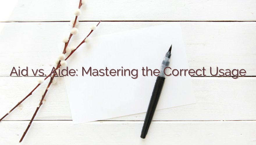 Aid vs. Aide: Mastering the Correct Usage