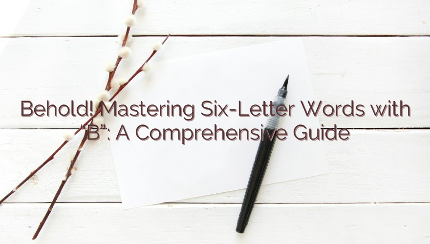 Behold! Mastering Six-Letter Words with “B”: A Comprehensive Guide