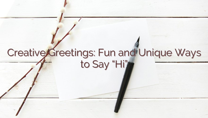 Creative Greetings: Fun and Unique Ways to Say “Hi”