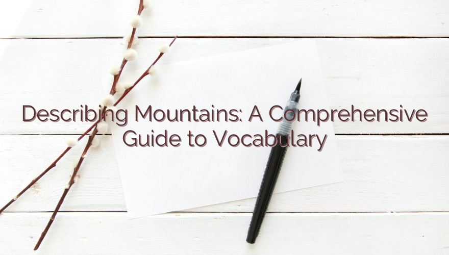Describing Mountains: A Comprehensive Guide to Vocabulary