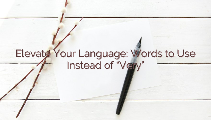 Elevate Your Language: Words to Use Instead of “Very”