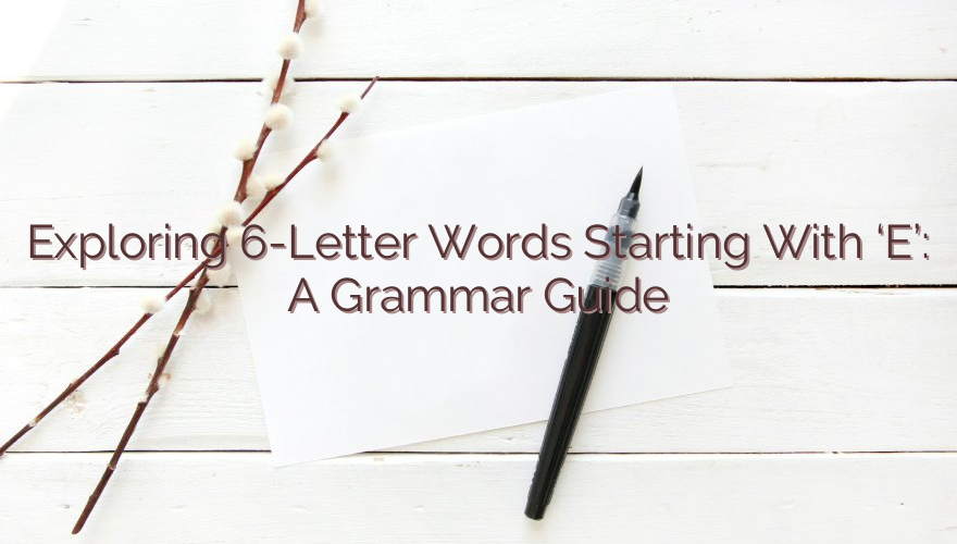 Exploring 6-Letter Words Starting With ‘E’: A Grammar Guide