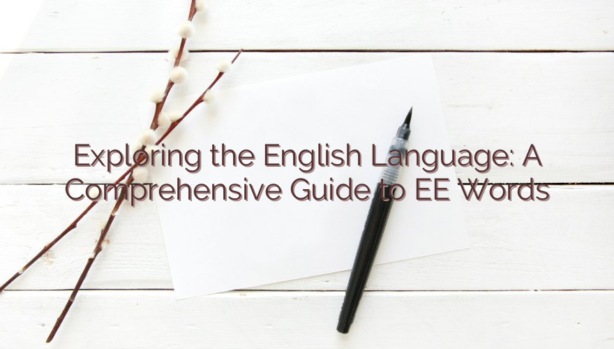 Exploring the English Language: A Comprehensive Guide to EE Words
