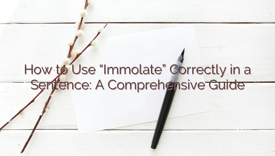 How to Use “Immolate” Correctly in a Sentence: A Comprehensive Guide
