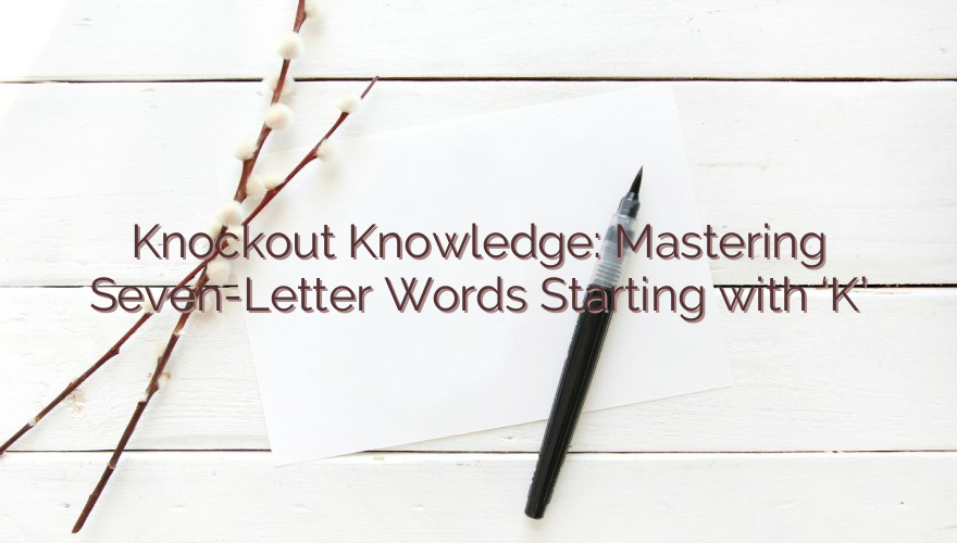 Knockout Knowledge: Mastering Seven-Letter Words Starting with ‘K’