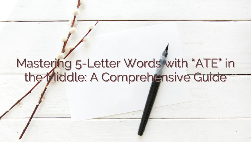 Mastering 5-Letter Words with “ATE” in the Middle: A Comprehensive Guide