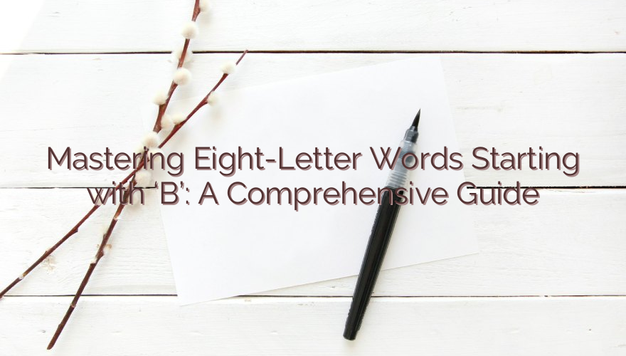 Mastering Eight-Letter Words Starting with ‘B’: A Comprehensive Guide