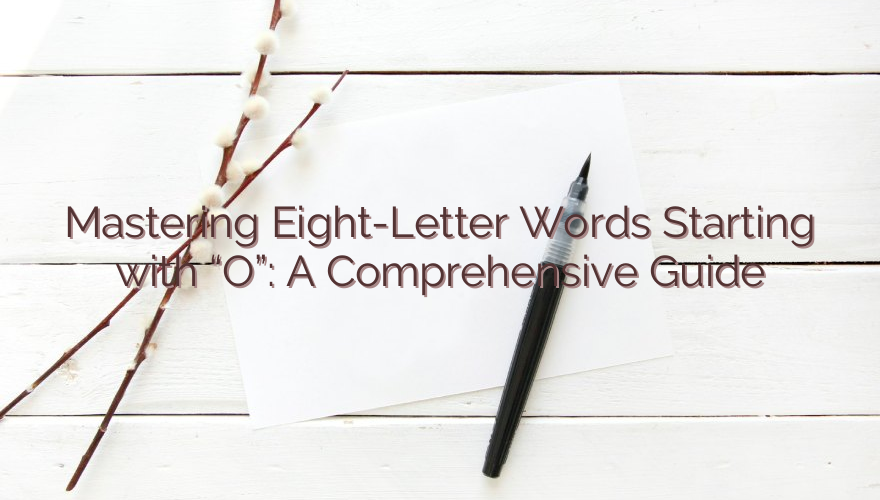 Mastering Eight-Letter Words Starting with “O”: A Comprehensive Guide