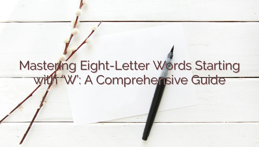 Mastering Eight-Letter Words Starting with ‘W’: A Comprehensive Guide