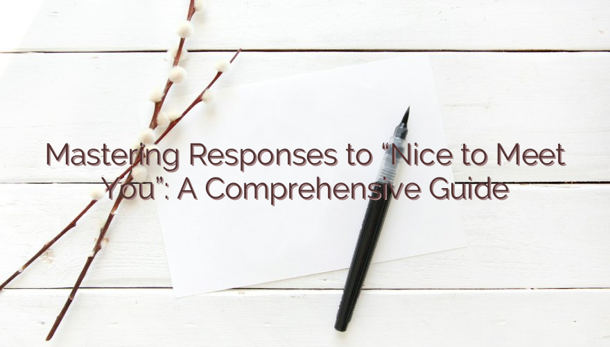 Mastering Responses to “Nice to Meet You”: A Comprehensive Guide