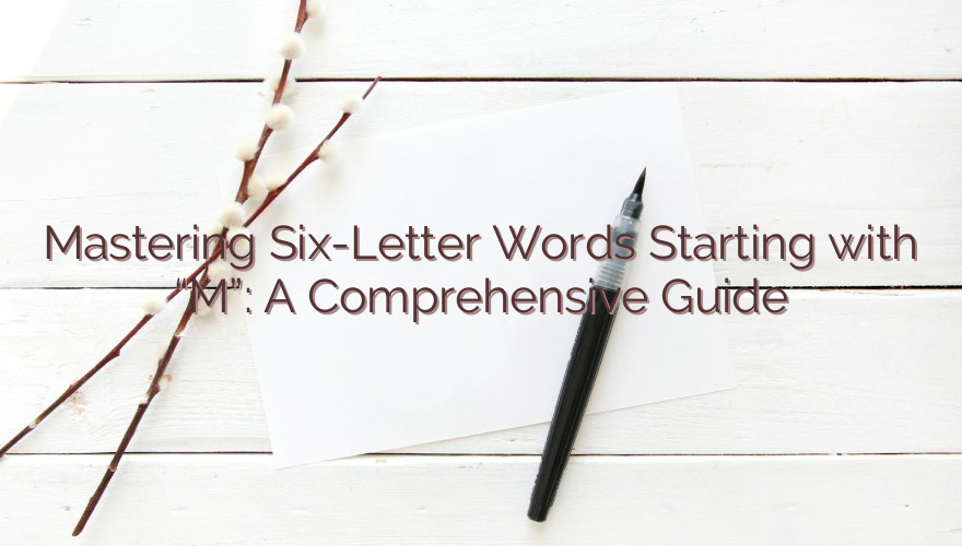 Mastering Six-Letter Words Starting with “M”: A Comprehensive Guide
