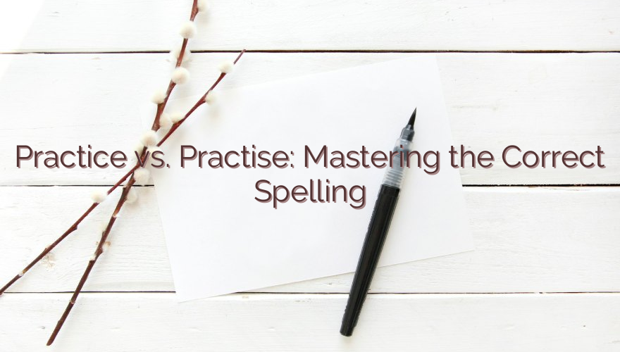 Practice vs. Practise: Mastering the Correct Spelling