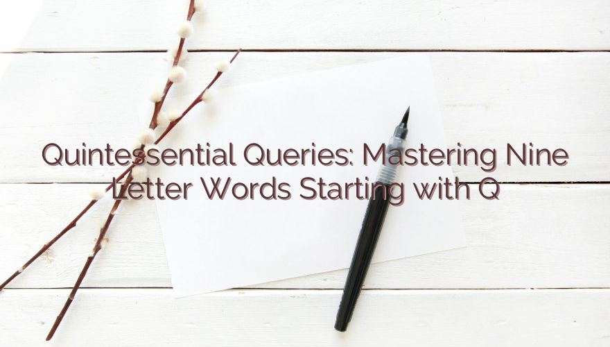 Quintessential Queries: Mastering Nine Letter Words Starting with Q