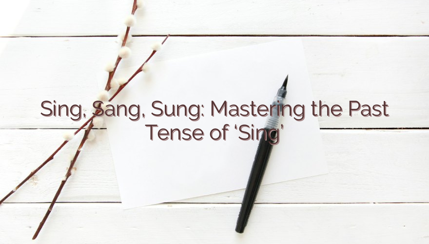 Sing, Sang, Sung: Mastering the Past Tense of ‘Sing’
