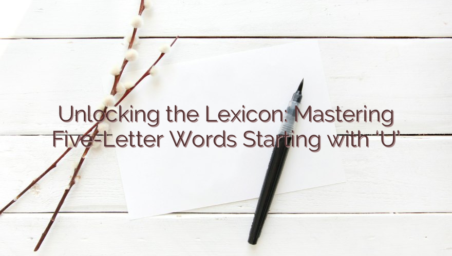 Unlocking the Lexicon: Mastering Five-Letter Words Starting with ‘U’