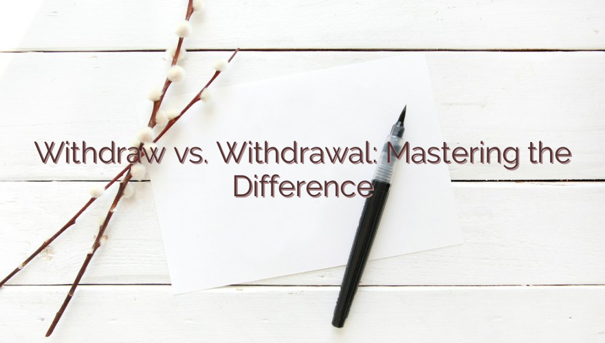Withdraw vs. Withdrawal: Mastering the Difference